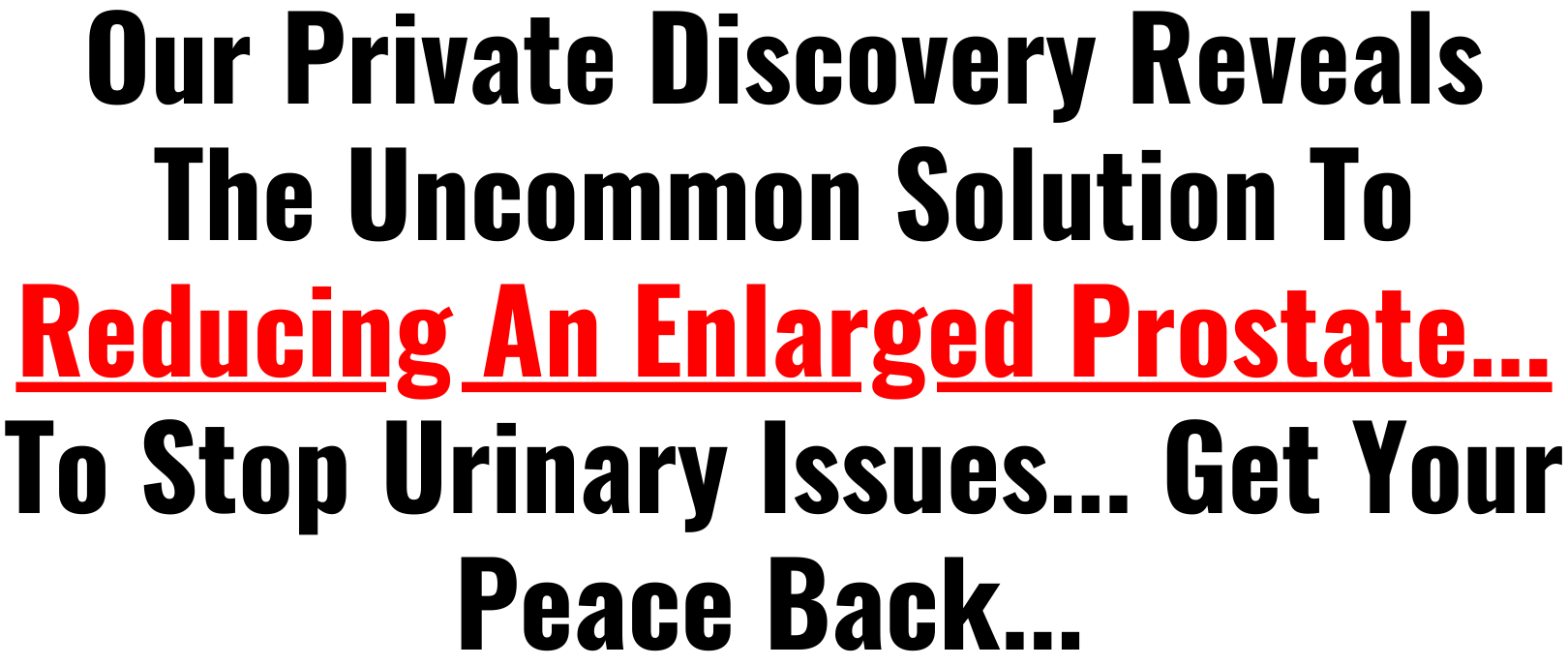 Our Private Discovery Reveals The Uncommon Solution To Reducing An Enlarged Prostate... To Stop Urinary Issues... Get Your Peace Back...